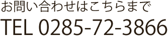 お問い合わせはこちらまで TEL 0285-72-3866